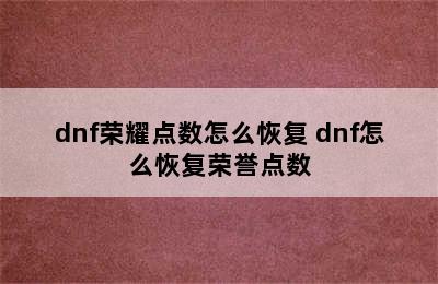 dnf荣耀点数怎么恢复 dnf怎么恢复荣誉点数